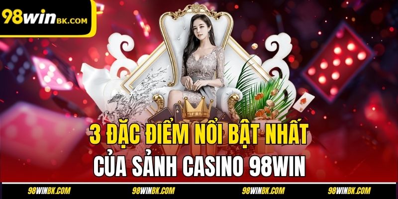 3 đặc điểm nổi bật nhất của sảnh casino 98Win