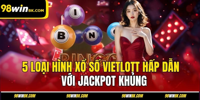 5 loại hình xổ số Vietlott hấp dẫn với jackpot khủng