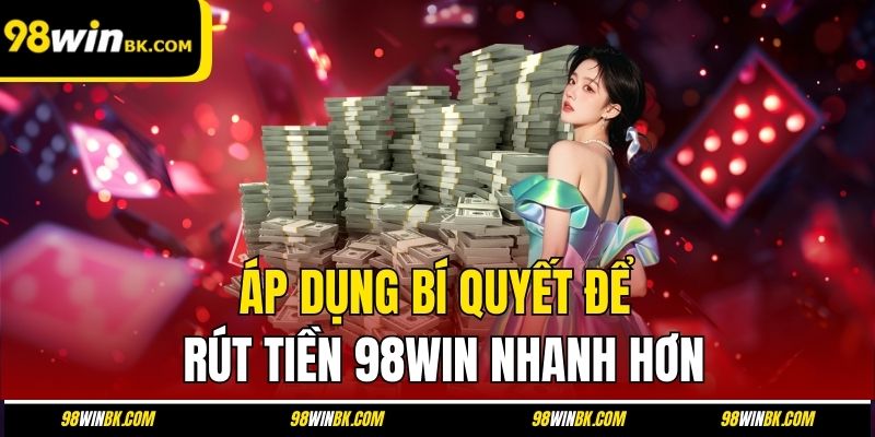 Áp dụng bí quyết để rút tiền 98Win nhanh hơn
