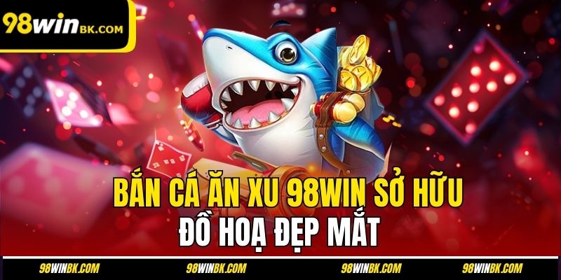 Bắn cá ăn xu 98Win sở hữu đồ hoạ đẹp mắt