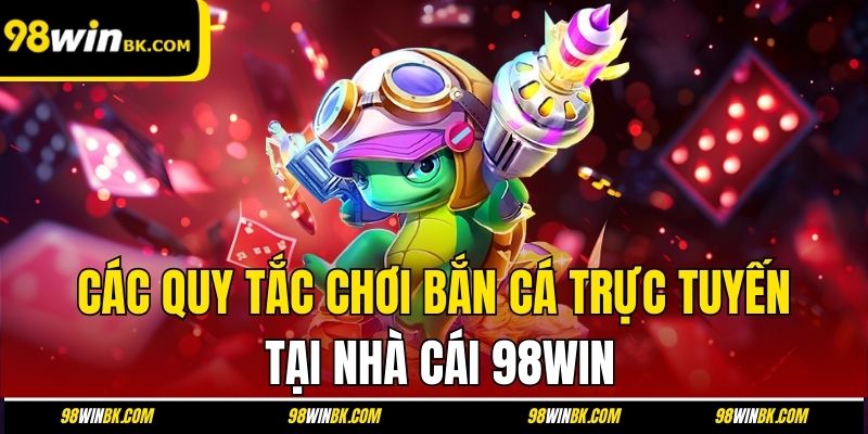Các quy tắc chơi bắn cá trực tuyến tại nhà cái 98Win