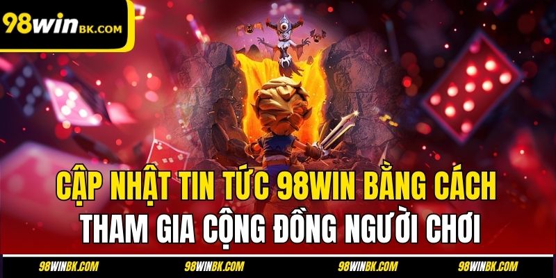 Cập nhật tin tức 98Win bằng cách tham gia cộng đồng người chơi