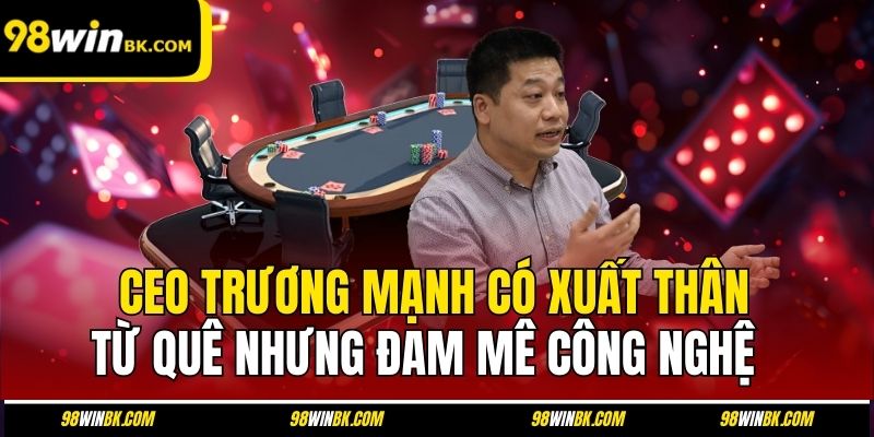 CEO Trương Mạnh có xuất thân từ quê nhưng đam mê công nghệ