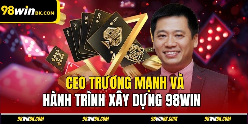 CEO Trương Mạnh và hành trình xây dựng 98Win