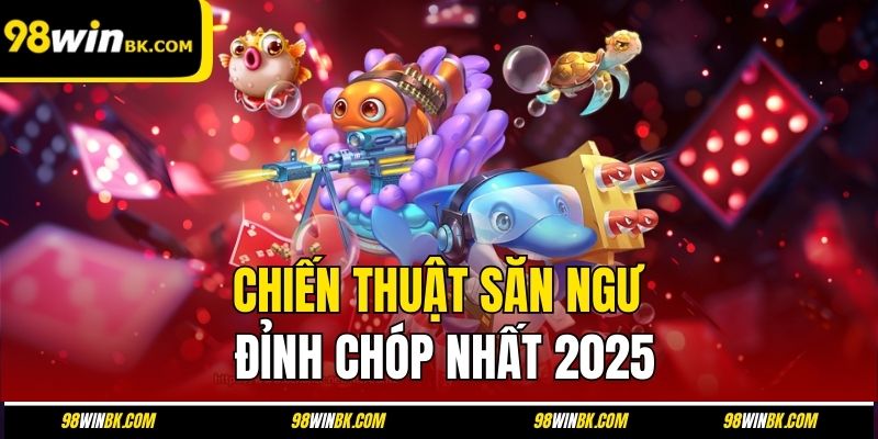 Chiến thuật săn ngư đỉnh chóp nhất 2025