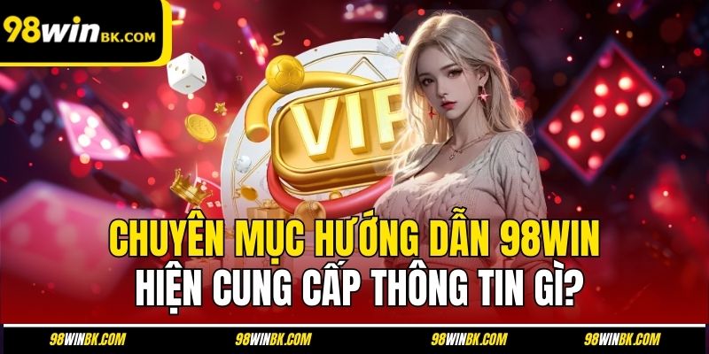 Chuyên mục hướng dẫn 98Win hiện cung cấp thông tin gì?