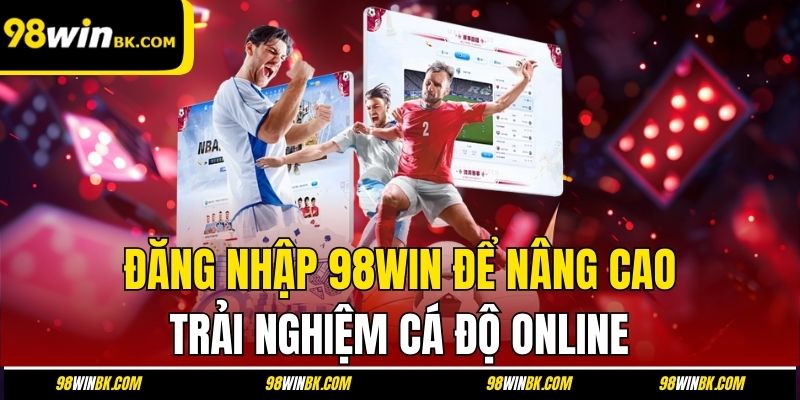 Đăng nhập 98Win để nâng cao trải nghiệm cá độ online