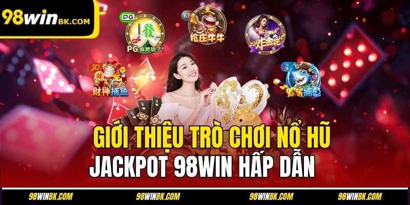 Giới thiệu trò chơi nổ hũ jackpot 98win hấp dẫn