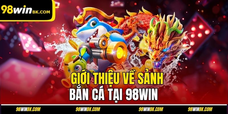 Giới thiệu về sảnh bắn cá tại 98Win