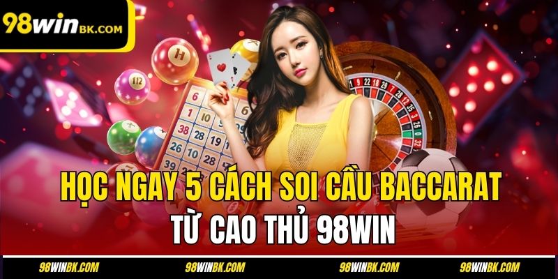 Học ngay 5 cách soi cầu baccarat từ cao thủ 98Win