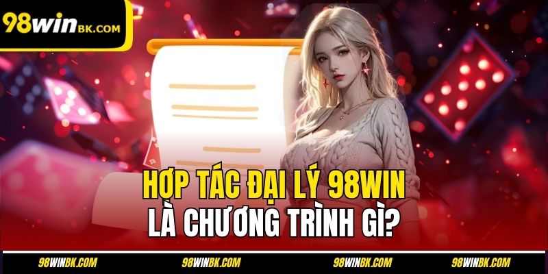 Hợp tác đại lý 98Win là chương trình gì?