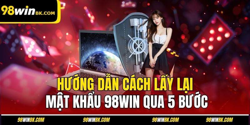 Hướng dẫn cách lấy lại mật khẩu 98Win qua 5 bước