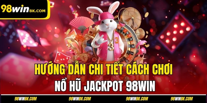 Hướng dẫn chi tiết cách chơi nổ hũ jackpot 98Win