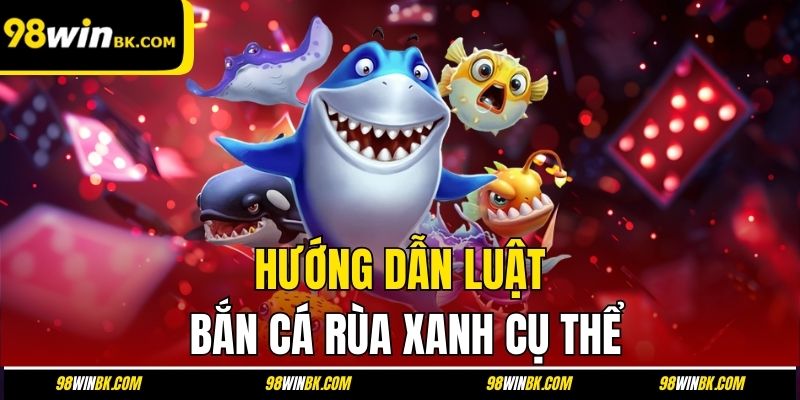 Hướng dẫn luật bắn cá rùa xanh cụ thể