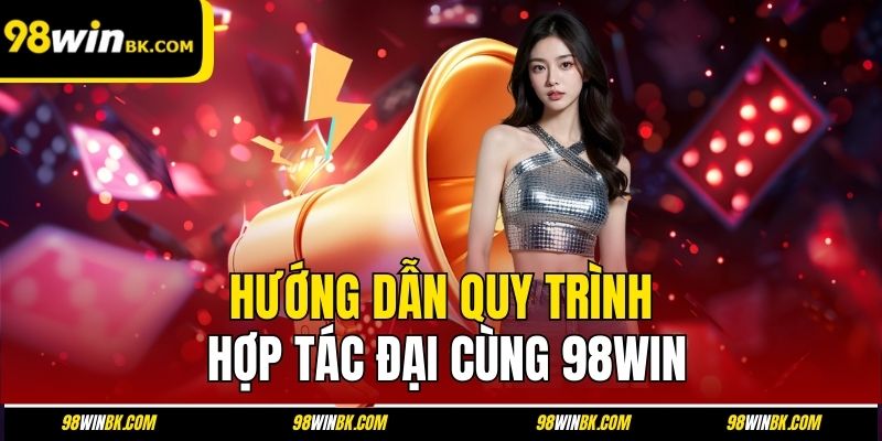 Hướng dẫn quy trình hợp tác đại cùng 98Win