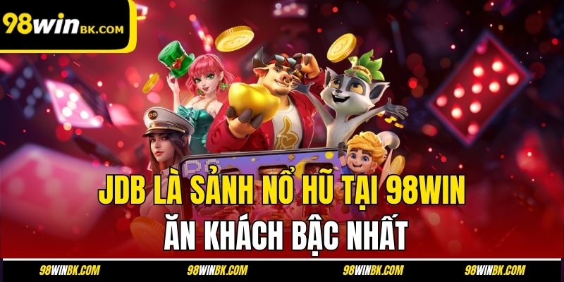 JDB là sảnh nổ hũ tại 98Win ăn khách bậc nhất