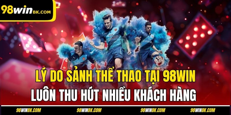 Lý do sảnh thể thao tại 98Win luôn thu hút nhiều khách hàng
