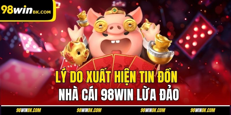 Lý do xuất hiện tin đồn nhà cái 98Win lừa đảo