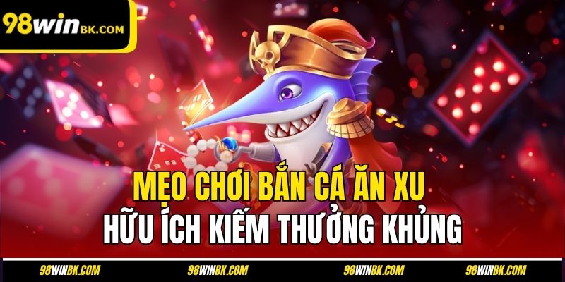 Mẹo chơi bắn cá ăn xu hữu ích kiếm thưởng khủng