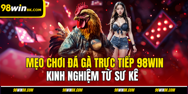 Mẹo Chơi Đá Gà Trực Tiếp 98win