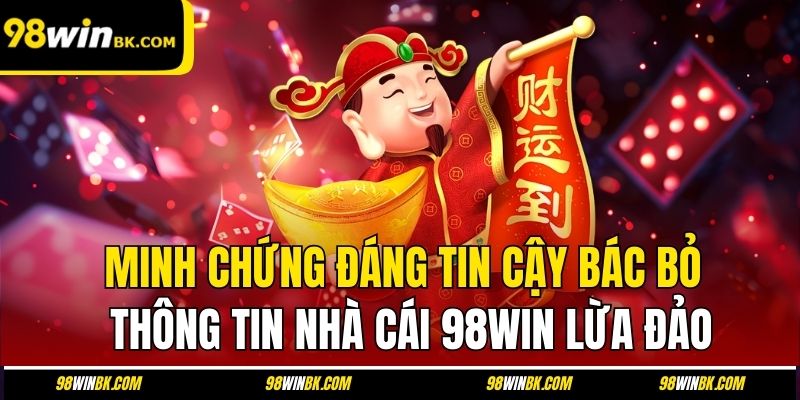 Minh chứng đáng tin cậy bác bỏ thông tin nhà cái 98Win lừa đảo