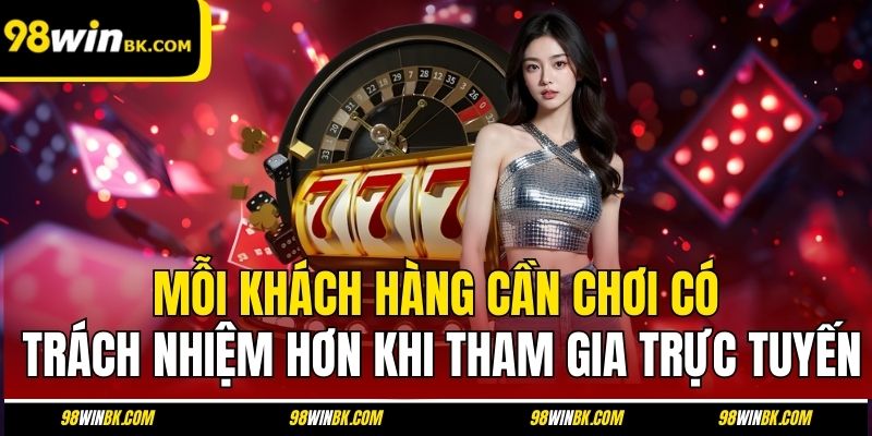 Mỗi khách hàng cần chơi có trách nhiệm hơn khi tham gia trực tuyến