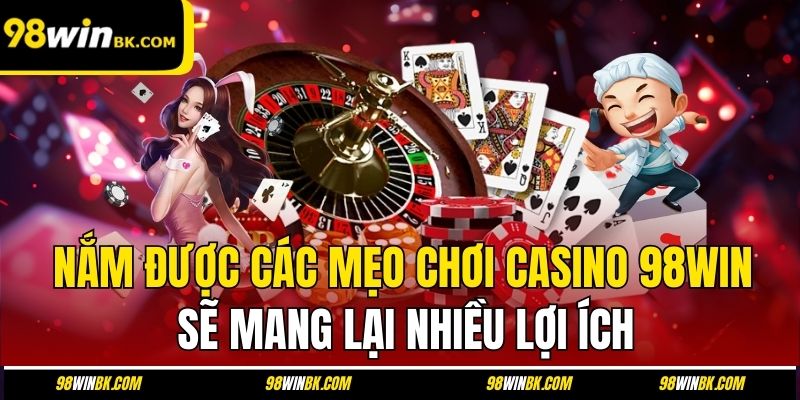 Nắm được các mẹo chơi casino 98Win sẽ mang lại nhiều lợi ích