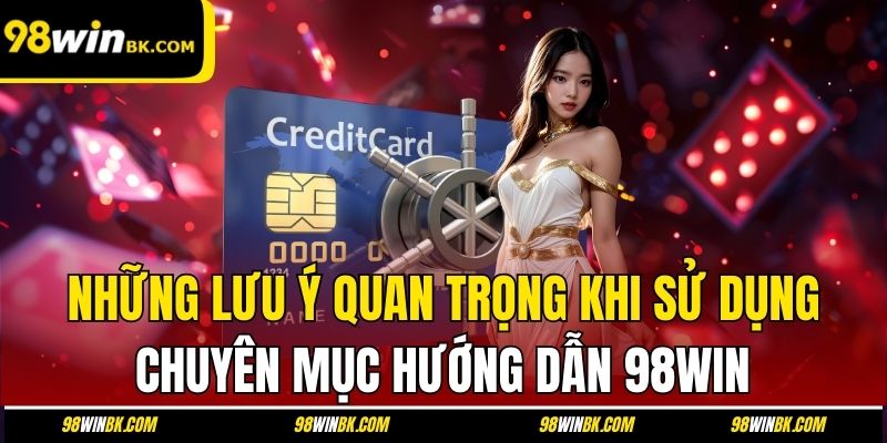 Những lưu ý quan trọng khi sử dụng chuyên mục hướng dẫn 98Win