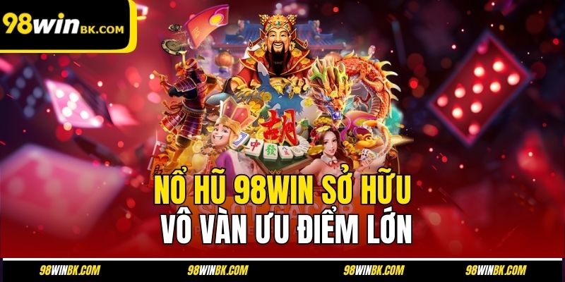Nổ hũ 98Win sở hữu vô vàn ưu điểm lớn