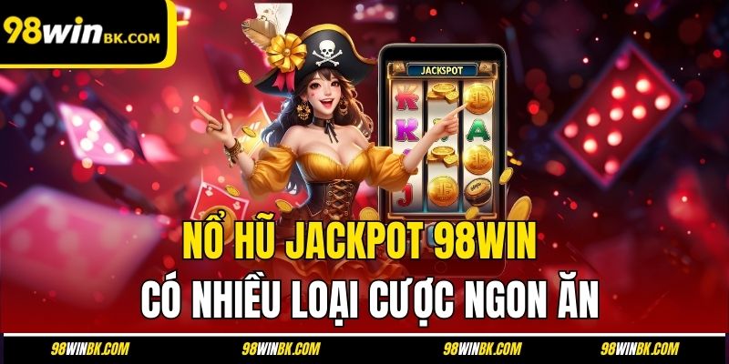 Nổ hũ jackpot 98Win có nhiều loại cược ngon ăn