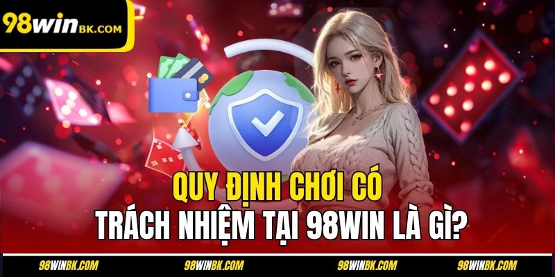 Quy định chơi có trách nhiệm tại 98Win là gì?