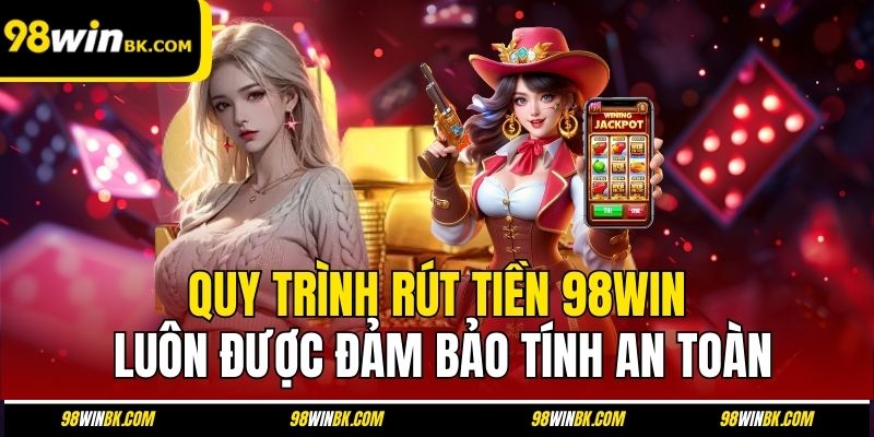 Quy trình rút tiền 98Win luôn được đảm bảo tính an toàn
