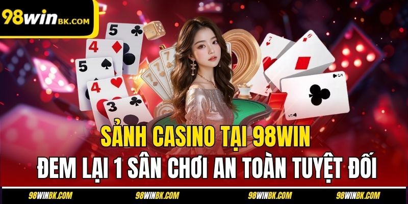 Sảnh casino tại 98Win đem lại 1 sân chơi an toàn tuyệt đối