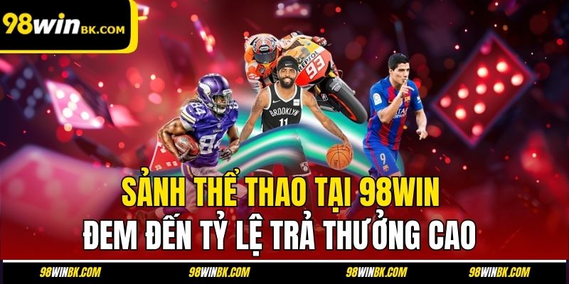 Sảnh thể thao tại 98Win đem đến tỷ lệ trả thưởng cao