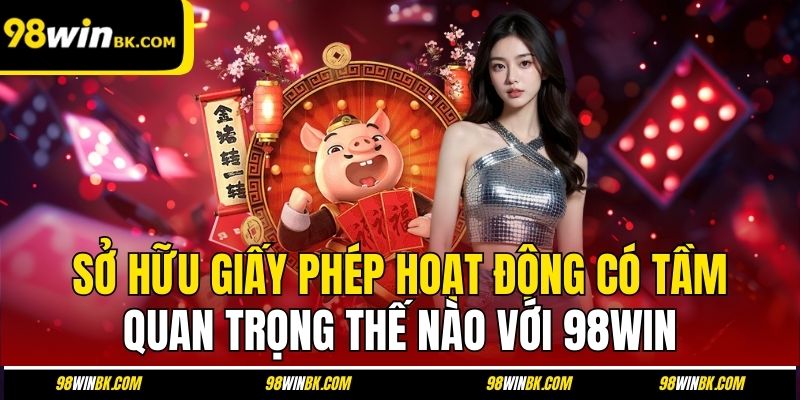 Sở hữu giấy phép hoạt động có tầm quan trọng thế nào với 98Win