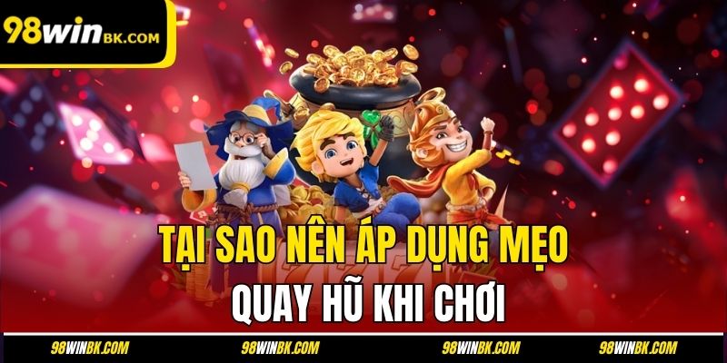 Tại sao nên áp dụng mẹo quay hũ khi chơi