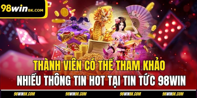 Thành viên có thể tham khảo nhiều thông tin HOT tại tin tức 98Win