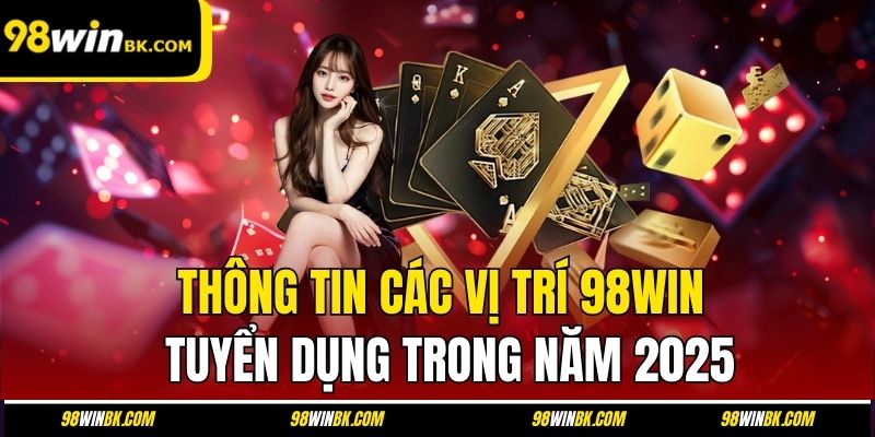 Thông tin các vị trí 98Win tuyển dụng trong năm 2025