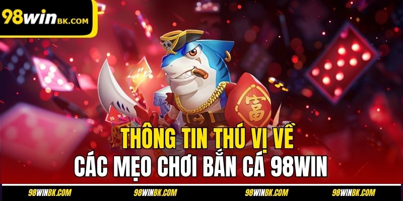 Thông tin thú vị về các mẹo chơi bắn cá 98Win