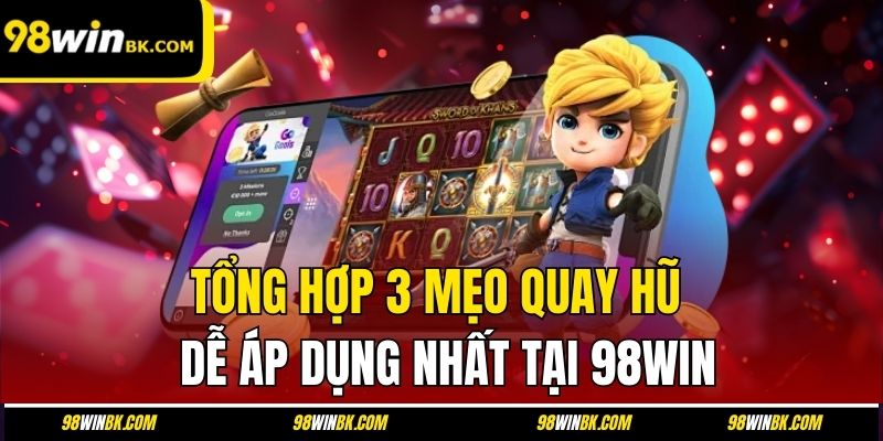 Tổng hợp 3 mẹo quay hũ dễ áp dụng nhất tại 98Win