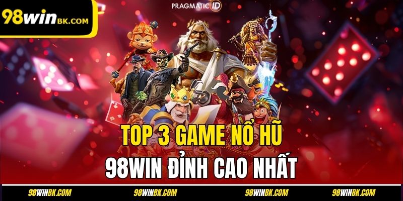 TOP 3 game nổ hũ 98Win đỉnh cao nhất