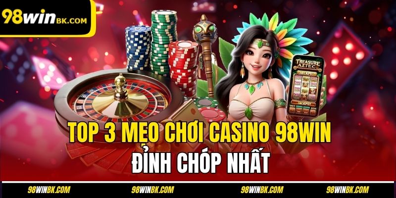 TOP 3 mẹo chơi casino 98Win đỉnh chóp nhất