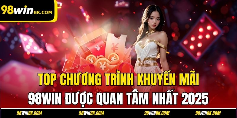 Top chương trình khuyến mãi 98Win được quan tâm nhất 2025