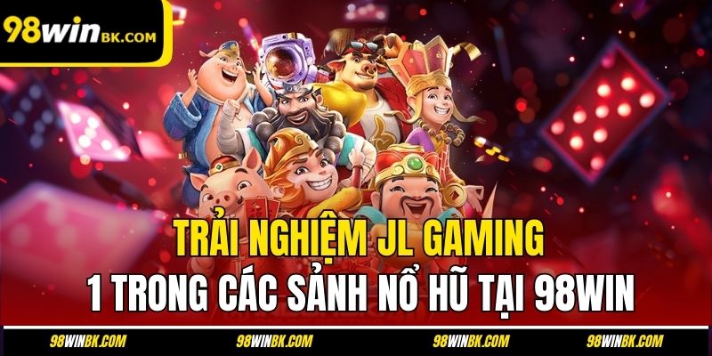 Trải nghiệm JL Gaming - 1 trong các sảnh nổ hũ tại 98Win