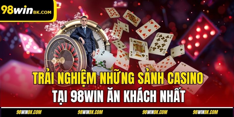 Trải nghiệm những sảnh casino tại 98Win ăn khách nhất