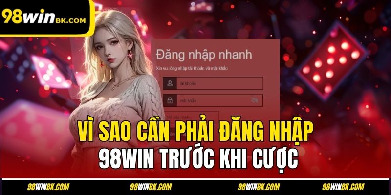 Vì sao cần phải đăng nhập 98Win trước khi cược