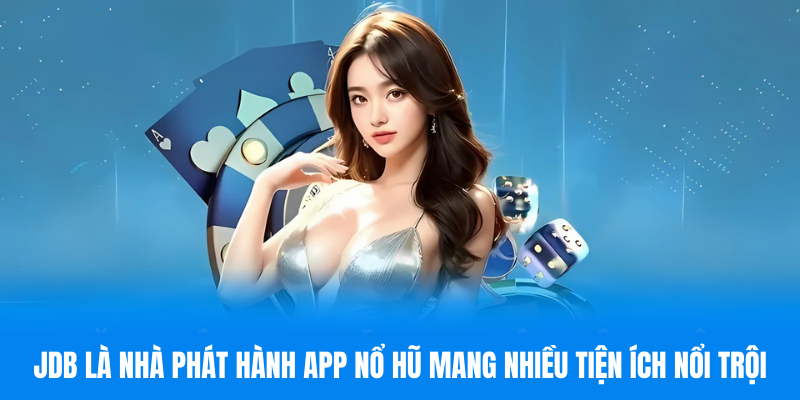 JDB là nhà phát hành app nổ hũ mang nhiều tiện ích nổi trội